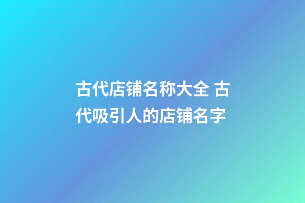 古代店铺名称大全 古代吸引人的店铺名字-第1张-店铺起名-玄机派